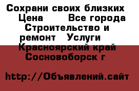 Сохрани своих близких.. › Цена ­ 1 - Все города Строительство и ремонт » Услуги   . Красноярский край,Сосновоборск г.